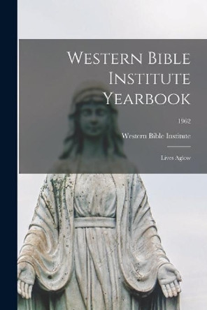 Western Bible Institute Yearbook: Lives Aglow; 1962 by Western Bible Institute 9781013930850