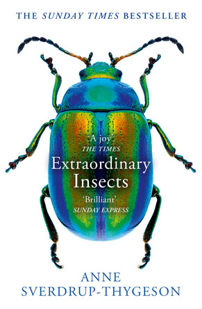 Extraordinary Insects: Weird. Wonderful. Indispensable. The ones who run our world. by Anne Sverdrup-Thygeson 9780008316372