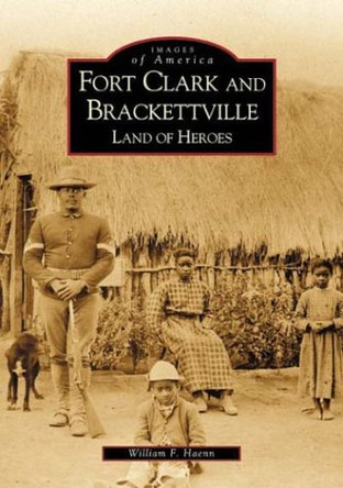 Fort Clark and Brackettville: Land of Heroes by William F Haenn 9780738520636