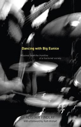 Dancing with Big Eunice: Missives from the Front Line of a Fractured Society by Alistair Findlay