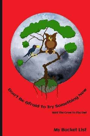 Don't Be Afraid To Try Something New Said The Crow To The Owl My Bucket List by Empti Art Journals 9781077905894