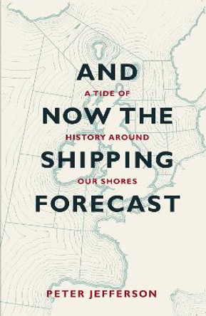 And Now The Shipping Forecast: A Tide of History Around Our Shores by Peter Jefferson