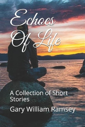 Echoes Of Life: A Collection of Short Stories by Gary William Ramsey 9781077031043