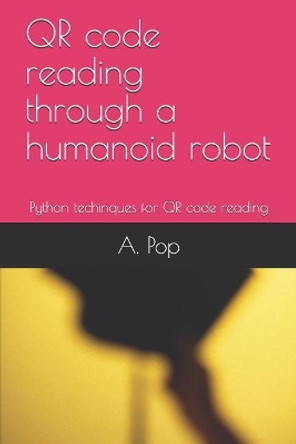 QR code reading through a humanoid robot: Python techinques for QR code reading by Abigail Pop 9781077194830