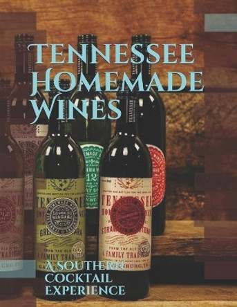 Tennessee Homemade Wines: A Southern Cocktail Experience by Alex Stokes 9781077418011