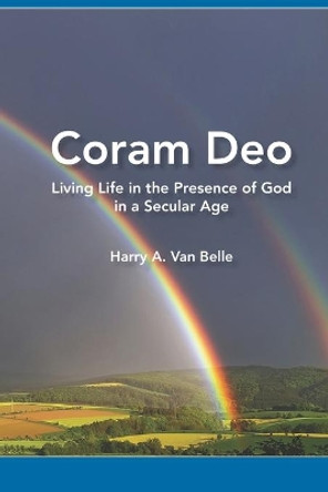 Coram Deo: Living Life in the Presence of God in a Secular Age by Harry a Van Belle Phd 9781077705685