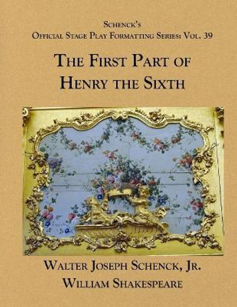 Schenck's Official Stage Play Formatting Series: Vol. 39 - The First Part of Henry the Sixth by William Shakespeare 9781077714441