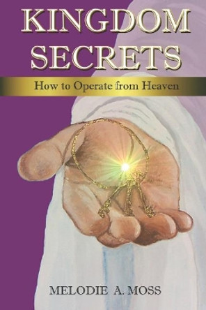 Kingdom Secrets: How to Operate from Heaven by Melodie a Moss 9781077726802
