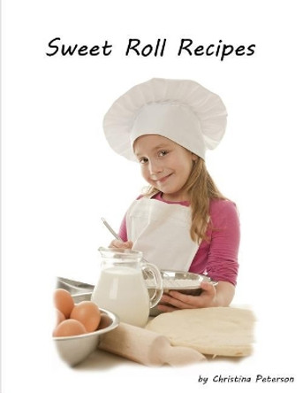 Sweet Roll Recipes: BREAKFAST OR BRUNCH, Every recipe has space for notes, Basic sweet bread and rolls by Christina Peterson 9781077753976