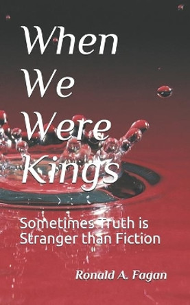 When We Were Kings: Sometimes Truth is Stranger than Fiction by Ronald a Fagan 9781078151009