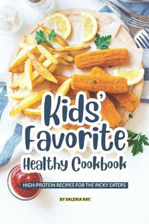 Kids' Favorite Healthy Cookbook: High-Protein Recipes for The Picky Eaters by Valeria Ray 9781078282178