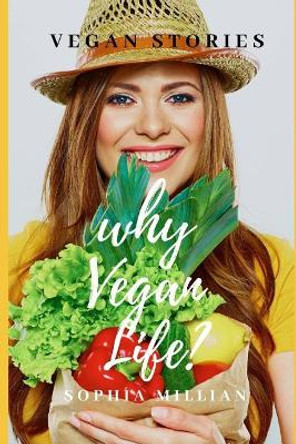 why Vegan Life?: Vegan Stories by Sophia Millian 9781078326971