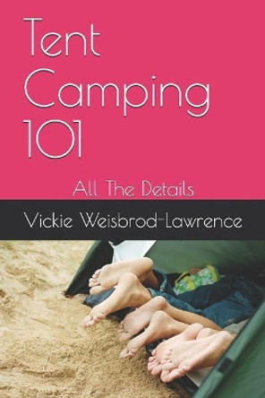 Tent Camping 101: All The Details by Vickie Weisbrod-Lawrence 9781078433037