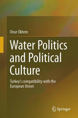Water Politics and Political Culture: Turkey's compatibility with the European Union by Onur Oktem 9783319214788