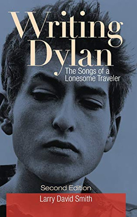 Writing Dylan: The Songs of a Lonesome Traveler, 2nd Edition by Larry David Smith 9781440861581