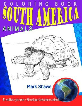 Coloring Book south america Animals: 20 realistic pictures + 60 unique facts about animals by Mark Shawe 9781079222920