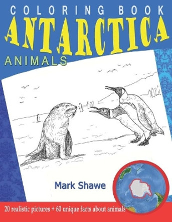 Coloring Book Animals of Antarctica: 20 realistic pictures + 60 unique facts about animals by Mark Shawe 9781079225969