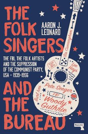 The Folk Singers and the Bureau: The Fbi, the Folk Artists and the Suppression of the Communist Party, Usa-1939-1956 by Aaron Leonard