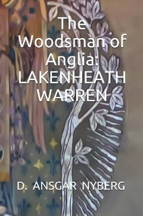 The Woodsman of Anglia: Lakenheath Warren by D Ansgar Nyberg 9781080365845