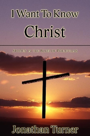 I Want To Know Christ: Studies in the Book of Philippians by Jonathan Turner 9781080391448