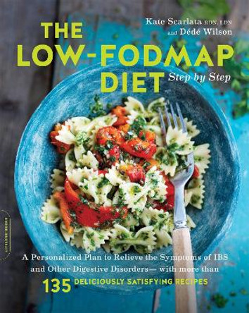 The Low-FODMAP Diet Step by Step: A Personalized Plan to Relieve the Symptoms of IBS and Other Digestive Disorders--with More Than 130 Deliciously Satisfying Recipes by Kate Scarlata