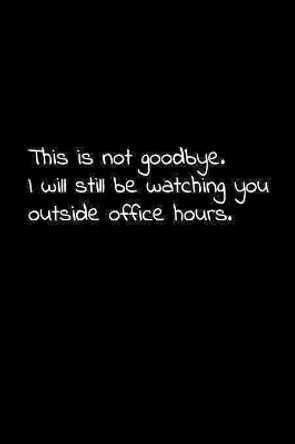 This is not goodbye. I will still be watching you outside office hours.: Perfect goodbye gift to coworker / going away gift for your co worker, boss, manager, employee. by Vivianlee Press 9781081525040