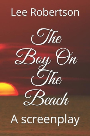 The Boy On The Beach: A screenplay by Lee Robertson 9781081741716