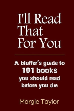 I'll Read That For You: A bluffer's guide to 101 books you should read before you die by Margie Taylor 9781082063763