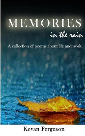 Memories in the rain: A collection of poems about life and work by Kevan Ferguson 9781082085444