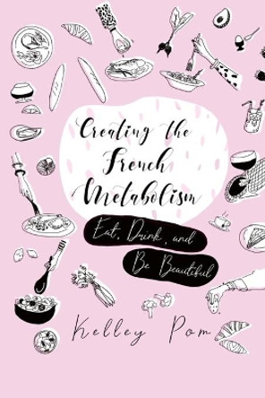 Creating the French Metabolism: Eat, Drink, and Be Beautiful by Regan James 9781082089718