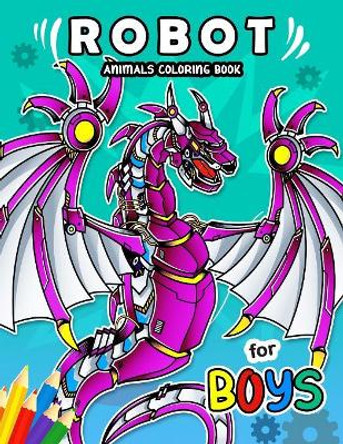 Robot Animals Coloring Book for Boy: Coloring Books For Girls and Boys Activity Learning Workbook Ages 2-4, 4-8 by Rocket Publishing 9781082336751