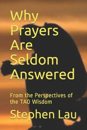 Why Prayers Are Seldom Answered: From the Perspectives of the TAO Wisdom by Stephen Lau 9781085854375