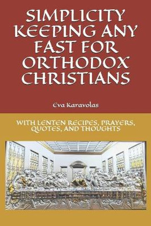 Simplicity Keeping Any Fast for Orthodox Christians: With Lenten Recipes, Prayers, Quotes, and Thoughts by Kiki Karavolas 9781086004854