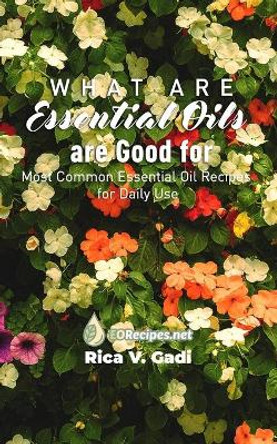 What Essential Oils are Good For: Most Common Essential Oil Recipes for Daily Use by Rica V Gadi 9781086070170