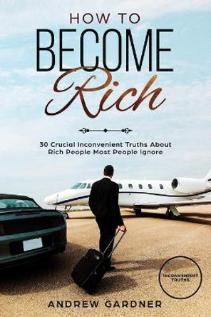 How to Become Rich: 30 Crucial Inconvenient Truths About Rich People Most People Ignore by David James 9781086267846