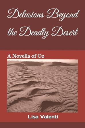 Delusions Beyond the Deadly Desert: A Novella of Oz by Lisa Valenti 9781082463099