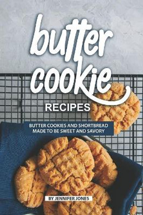 Butter Cookie Recipes: Butter Cookies and Shortbread Made to Be Sweet and Savory by Jennifer Jones 9781082507229