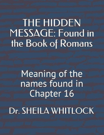 The Hidden Message: Found in the Book of Romans: Meaning of the names found in Chapter 16 by Sheila F Whitlock Th D 9781082708824