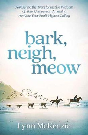 Bark, Neigh, Meow: Awaken to the Transformative Wisdom of Your Companion Animal to Activate Your Soul's Highest Calling by Melinda Folse