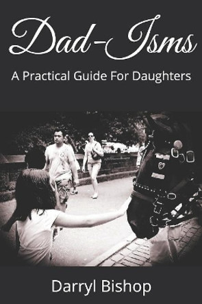 Dad-Isms: A Practical Guide For Daughters by Darryl Bishop 9781083126269