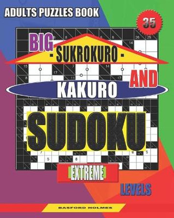 Adults puzzles book. Big Sukrokuro and Kakuro sudoku.: Extreme levels. by Basford Holmes 9781086611861