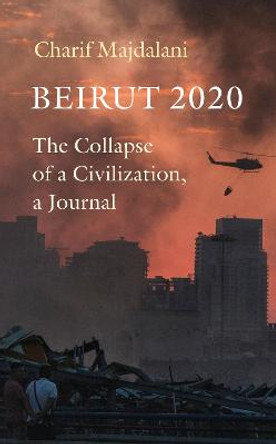 Beirut 2020: The Collapse of a Civilization, a Journal by Charif Majdalani