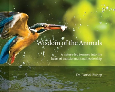 Wisdom of the Animals: A Nature-led Journey into the Heart of Transformational Leadership by Patrick J Bishop 9781087856575