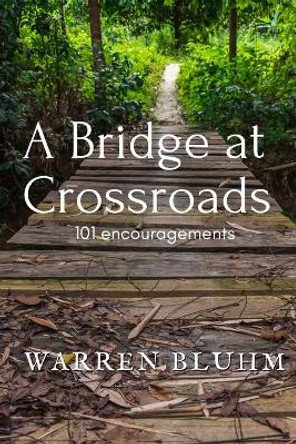 A Bridge at Crossroads: 101 Encouragements by Warren Bluhm 9781087913629