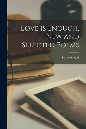 Love is Enough, New and Selected Poems by Sister 1886- Miriam 9781013735172