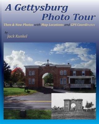 A Gettysburg Photo Tour: Then & Now Photos with Map Locations and GPS Coordinates by Jack L Kunkel 9781087870663