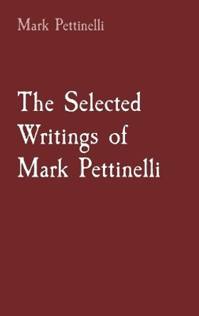 The Selected Writings of Mark Pettinelli by Mark Rozen Pettinelli 9781087946412