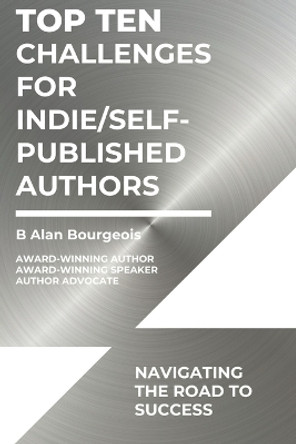 Top Ten Challenges for Indie/Self-Published Authors: Navigating the Road to Success by B Alan Bourgeois 9781088090602