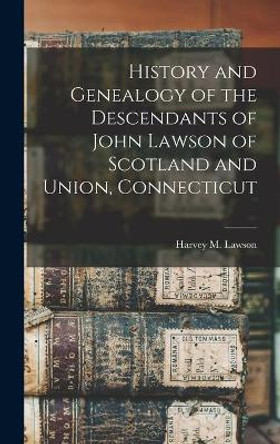 History and Genealogy of the Descendants of John Lawson of Scotland and Union, Connecticut by Harvey M (Harvey Merrill) 1 Lawson 9781013705540