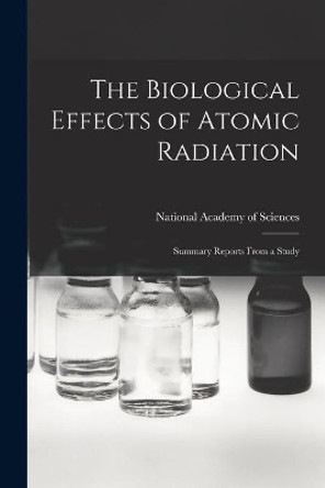 The Biological Effects of Atomic Radiation: Summary Reports From a Study by National Academy of Sciences (U S ) 9781013786587